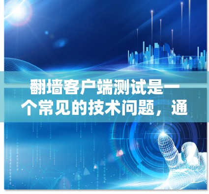 翻墙客户端测试是一个常见的技术问题，通常涉及登录、访问和记录等步骤。以下是一些常见问题的解决方法