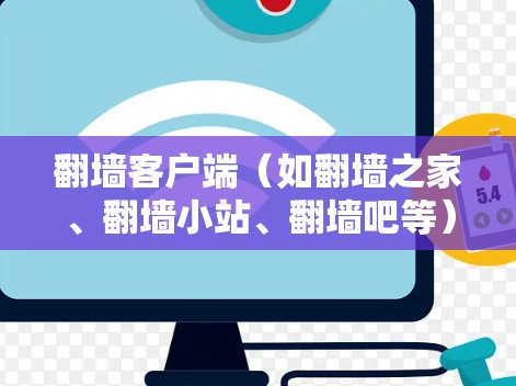 翻墙客户端（如翻墙之家、翻墙小站、翻墙吧等）是用于访问被禁用的网站或资源的客户端应用程序。如果用户需要下载并安装这些客户端，以下是一些常见的步骤和注意事项