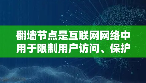 翻墙节点是互联网网络中用于限制用户访问、保护隐私或控制流量的自动控制节点。选择合适的翻墙节点是确保安全访问的关键步骤。以下是一个结构化的总结，帮助您更好地理解如何选择和使用翻墙节点
