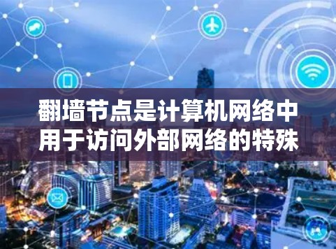 翻墙节点是计算机网络中用于访问外部网络的特殊节点，主要功能包括IP地址配置、NAT转发和防火墙管理。以下是如何逐步了解和使用翻墙节点的指南