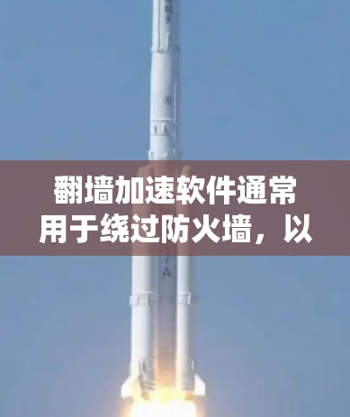 翻墙加速软件通常用于绕过防火墙，以提升网络速度。以下是一些常见的翻墙加速软件及其特点