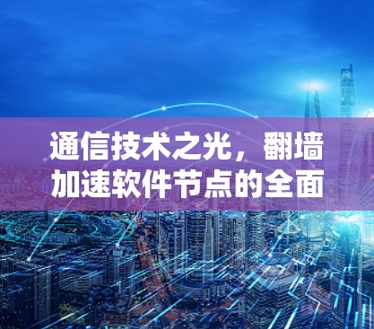 通信技术之光，翻墙加速软件节点的全面解析