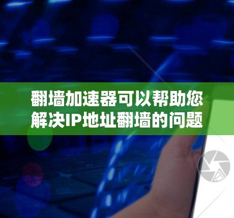 翻墙加速器可以帮助您解决IP地址翻墙的问题，但选择合适的工具和方法是关键。以下是一些推荐的翻墙加速器工具和使用方法