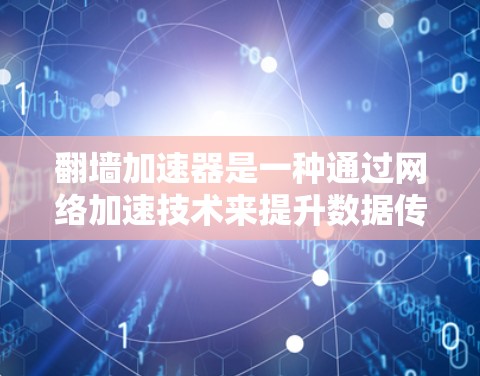 翻墙加速器是一种通过网络加速技术来提升数据传输速度的工具，通常用于视频、文件传输等场景。如果你使用翻墙加速器稳定节点，可能需要了解以下几点