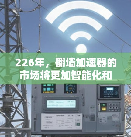 226年，翻墙加速器的市场将更加智能化和个性化，用户需求也将更加多样化。以下是一些可能的推荐方向和工具