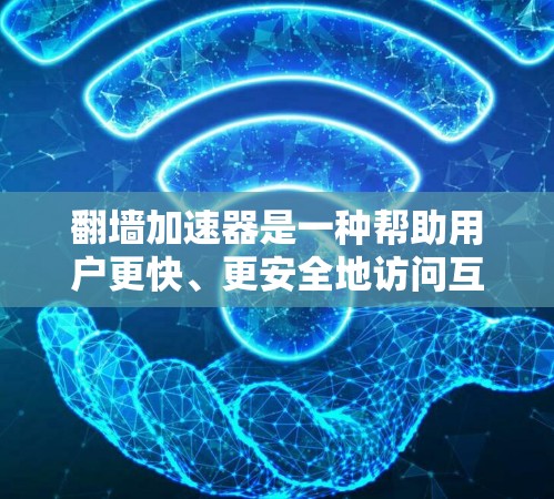 翻墙加速器是一种帮助用户更快、更安全地访问互联网资源的工具。它通过优化路径、减少数据流量等方式，提升用户体验。以下是一些常见的翻墙加速器推荐，帮助您提升访问速度和安全性