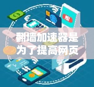 翻墙加速器是为了提高网页下载速度而开发的工具，尤其是在网络连接不稳定的环境中。以下是一些常见的翻墙加速器及其评价