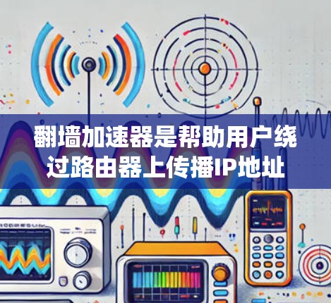 翻墙加速器是帮助用户绕过路由器上传播IP地址的工具，旨在提高网页访问速度。以下是关于免费翻墙加速器的详细信息