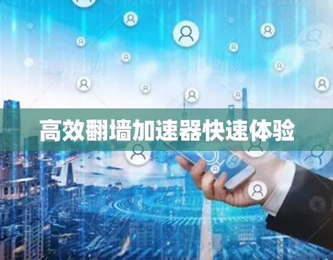 高效翻墙加速器快速体验