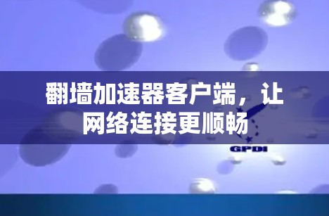 翻墙加速器客户端，让网络连接更顺畅
