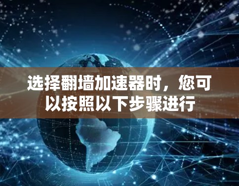 选择翻墙加速器时，您可以按照以下步骤进行