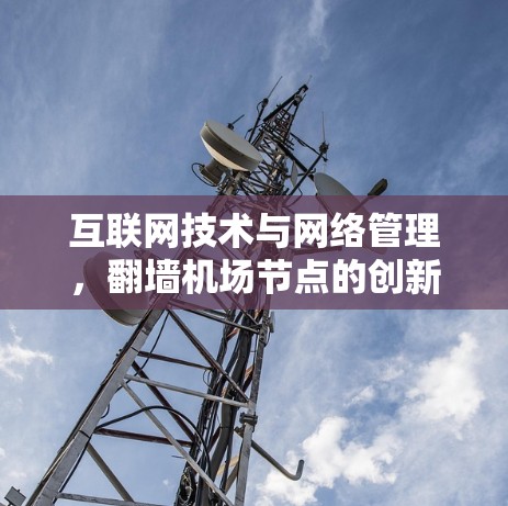 互联网技术与网络管理，翻墙机场节点的创新应用与发展