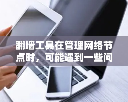翻墙工具在管理网络节点时，可能遇到一些问题，尤其是当节点需要自动切换时。以下是一些可能的解决方案和问题分析