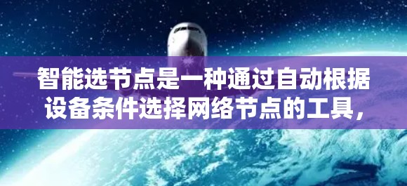 智能选节点是一种通过自动根据设备条件选择网络节点的工具，旨在提高网络管理的效率和灵活性。以下是对其功能和使用方法的详细总结