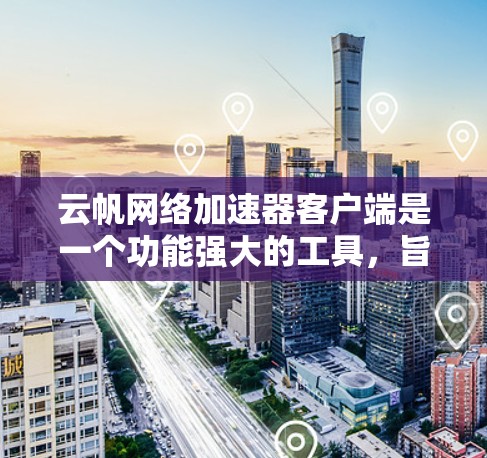 云帆网络加速器客户端是一个功能强大的工具，旨在帮助用户加速网络连接，提升用户体验。以下是对该工具的详细分析和使用指南