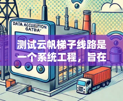 测试云帆梯子线路是一个系统工程，旨在优化电力分配效率并减少能量浪费。以下是详细的步骤和注意事项