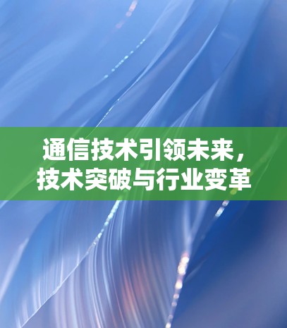 通信技术引领未来，技术突破与行业变革