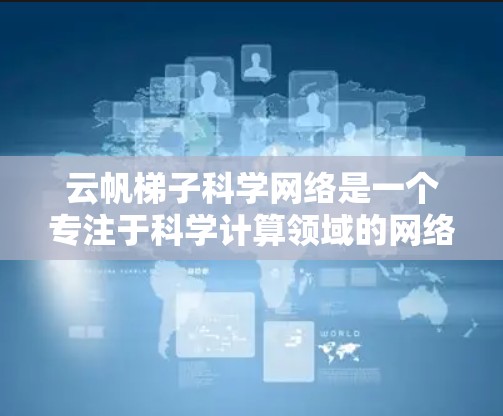 云帆梯子科学网络是一个专注于科学计算领域的网络产品或服务，旨在提供高性能、高可用性和跨平台的科学数据处理和分析能力。其名称可能暗示其在连接和管理大数据和科学资源方面的能力。以下是对该网络的详细分析