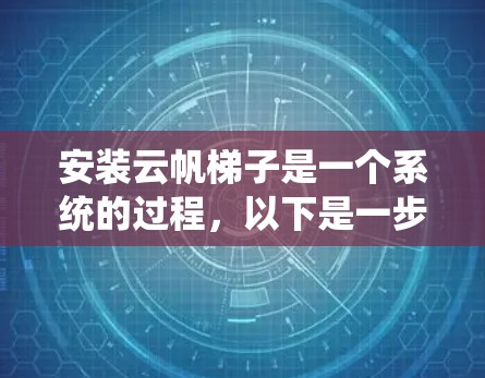 安装云帆梯子是一个系统的过程，以下是一步步的指南