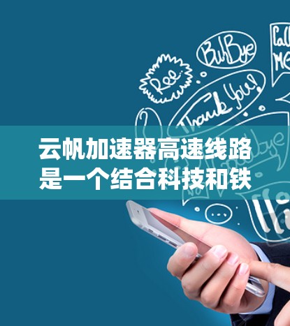 云帆加速器高速线路是一个结合科技和铁路技术的系统，旨在通过高速列车的加速功能提升运行效率和乘客体验。以下是对该系统的一些详细信息