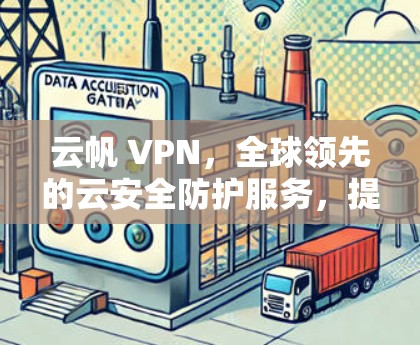 云帆 VPN，全球领先的云安全防护服务，提供加密、多点网络、安全设置和用户友好体验