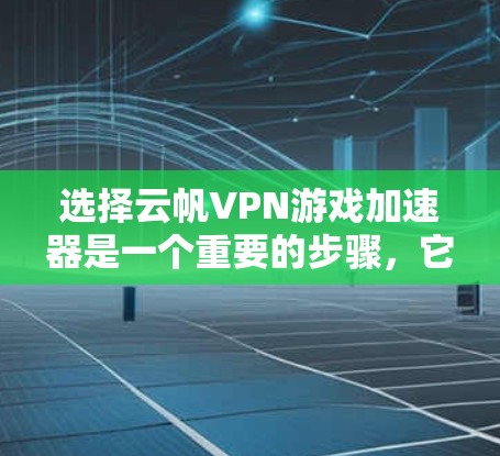 选择云帆VPN游戏加速器是一个重要的步骤，它可以帮助你提升游戏下载和使用体验。以下将详细解释如何选择和使用云帆VPN游戏加速器