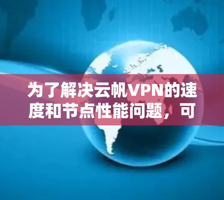 为了解决云帆VPN的速度和节点性能问题，可以按照以下步骤进行测试和优化