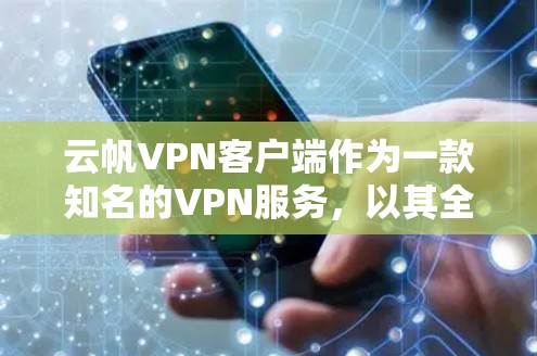 云帆VPN客户端作为一款知名的VPN服务，以其全面的功能、安全措施和易用性而受到广泛欢迎。以下是详细介绍