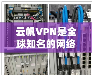 云帆VPN是全球知名的网络VPN服务提供商，专注于提供安全、可靠和高效的服务。如果您在海外访问，云帆VPN可以为您提供一个安全、可靠的网络环境。以下是对云帆VPN科学上网体验的详细描述