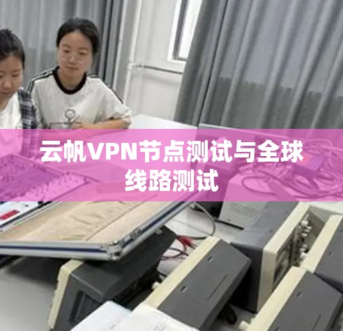 云帆VPN节点测试与全球线路测试
