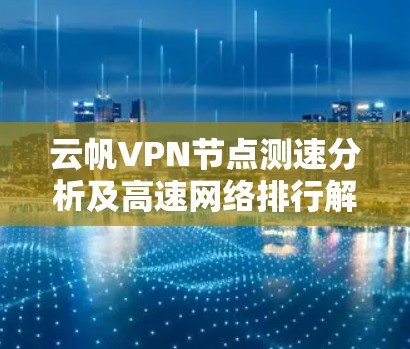云帆VPN节点测速分析及高速网络排行解析