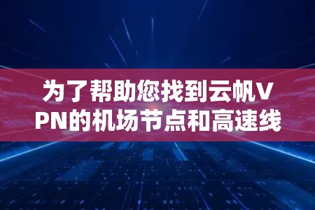 为了帮助您找到云帆VPN的机场节点和高速线路推荐，以下是详细的整理和建议