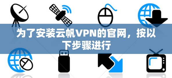 为了安装云帆VPN的官网，按以下步骤进行