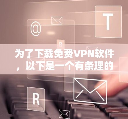 为了下载免费VPN软件，以下是一个有条理的步骤指南