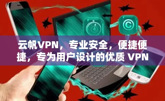 云帆VPN，专业安全，便捷便捷，专为用户设计的优质 VPN解决方案