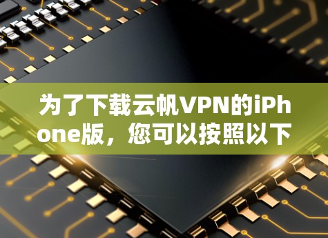 为了下载云帆VPN的iPhone版，您可以按照以下步骤进行