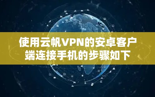 使用云帆VPN的安卓客户端连接手机的步骤如下