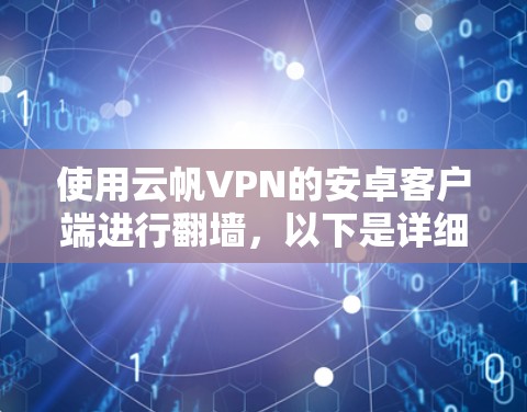 使用云帆VPN的安卓客户端进行翻墙，以下是详细的步骤指南