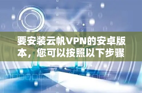 要安装云帆VPN的安卓版本，您可以按照以下步骤进行