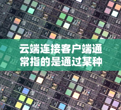 云端连接客户端通常指的是通过某种方式连接到云端服务器或服务，用于远程访问、管理或处理云端数据的应用程序或客户端。以下是一些常见类型和使用场景