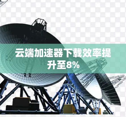 云端加速器下载效率提升至8%