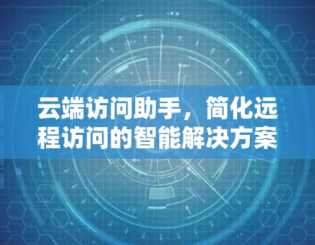 云端访问助手，简化远程访问的智能解决方案