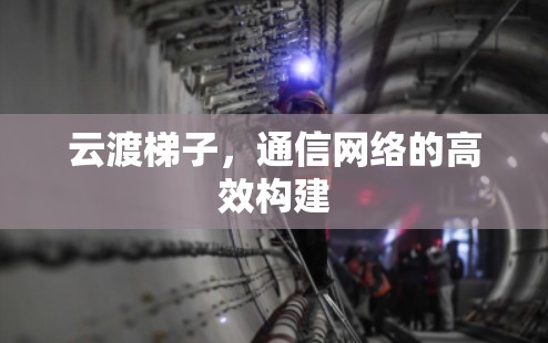 云渡梯子，通信网络的高效构建
