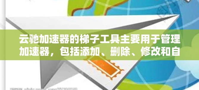 云驰加速器的梯子工具主要用于管理加速器，包括添加、删除、修改和自动加载加速器。以下是梯子工具的主要功能及其详细解释