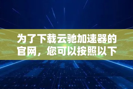为了下载云驰加速器的官网，您可以按照以下步骤进行