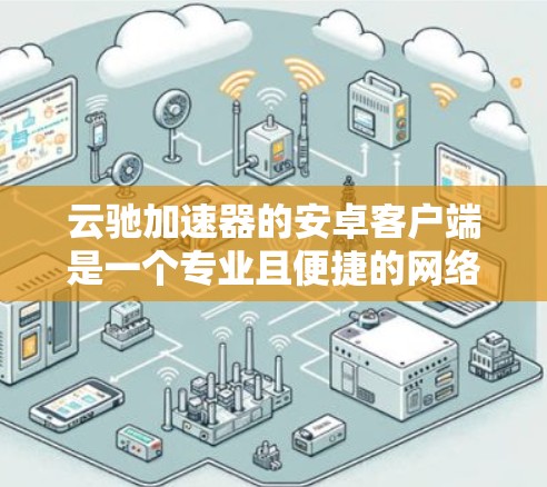 云驰加速器的安卓客户端是一个专业且便捷的网络加速工具，旨在帮助用户远程访问和加速网络流量。以下是对其功能、安全性和使用体验的详细分析