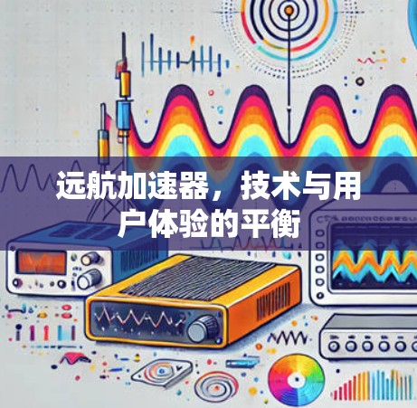 远航加速器，技术与用户体验的平衡