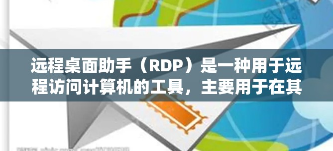 远程桌面助手（RDP）是一种用于远程访问计算机的工具，主要用于在其他设备上运行命令和应用程序。它通常由Windows系统提供的，用户只需在本地计算机上安装并激活RDP，即可在其他设备上使用
