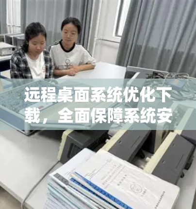 远程桌面系统优化下载，全面保障系统安全与稳定