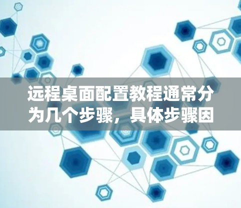 远程桌面配置教程通常分为几个步骤，具体步骤因操作系统的版本和软件版本而异。以下是一些通用的步骤和方法，供您参考